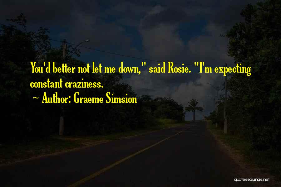 Graeme Simsion Quotes: You'd Better Not Let Me Down, Said Rosie. I'm Expecting Constant Craziness.