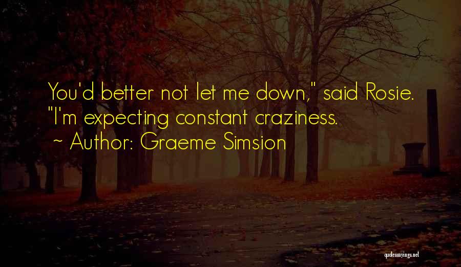 Graeme Simsion Quotes: You'd Better Not Let Me Down, Said Rosie. I'm Expecting Constant Craziness.