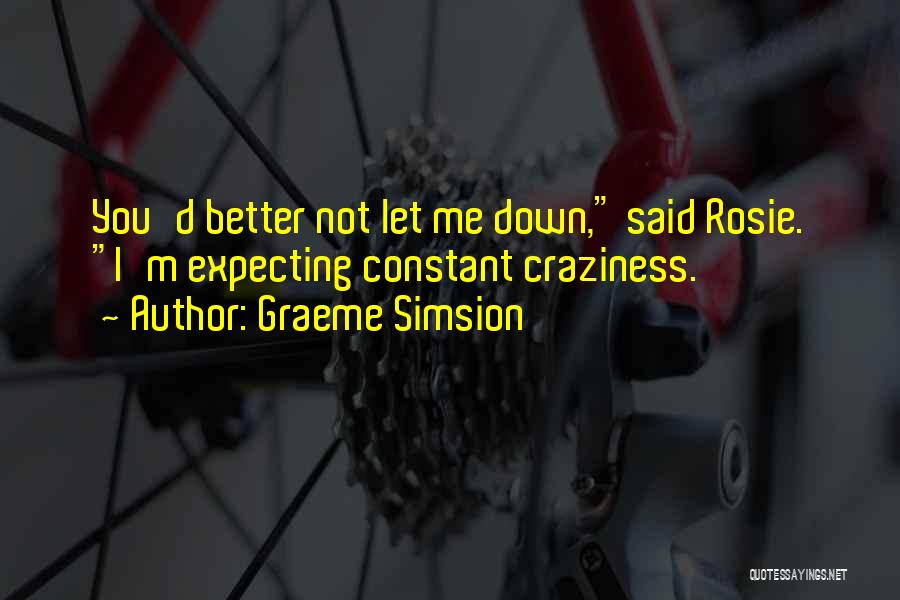 Graeme Simsion Quotes: You'd Better Not Let Me Down, Said Rosie. I'm Expecting Constant Craziness.