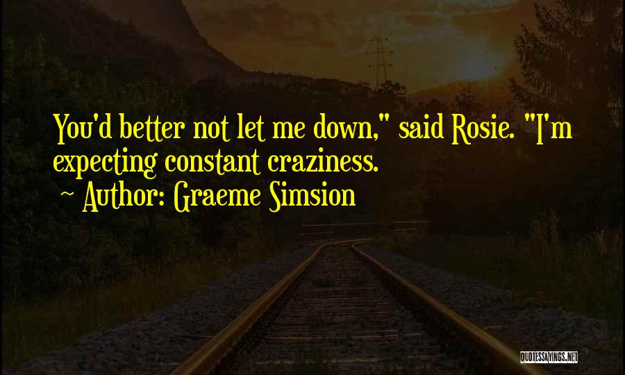 Graeme Simsion Quotes: You'd Better Not Let Me Down, Said Rosie. I'm Expecting Constant Craziness.