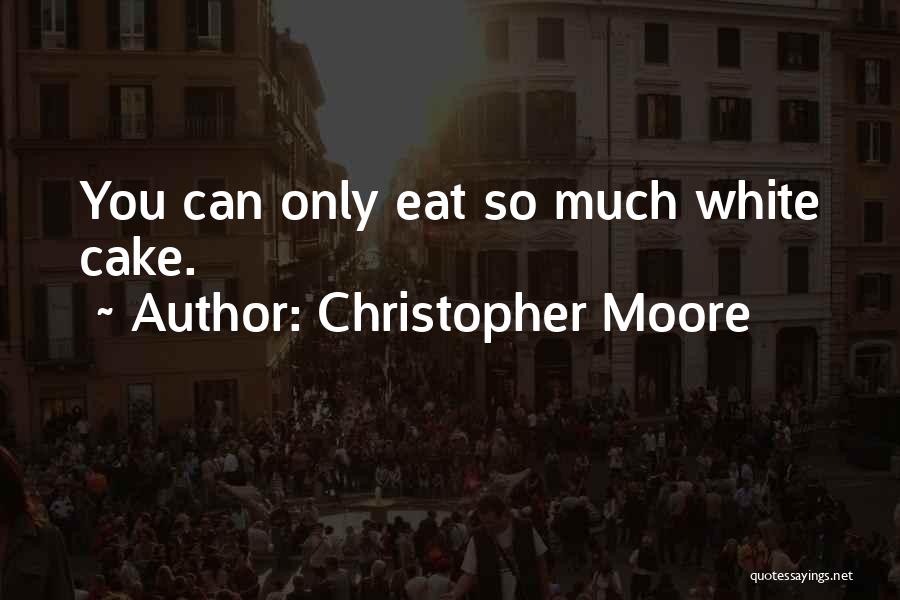 Christopher Moore Quotes: You Can Only Eat So Much White Cake.