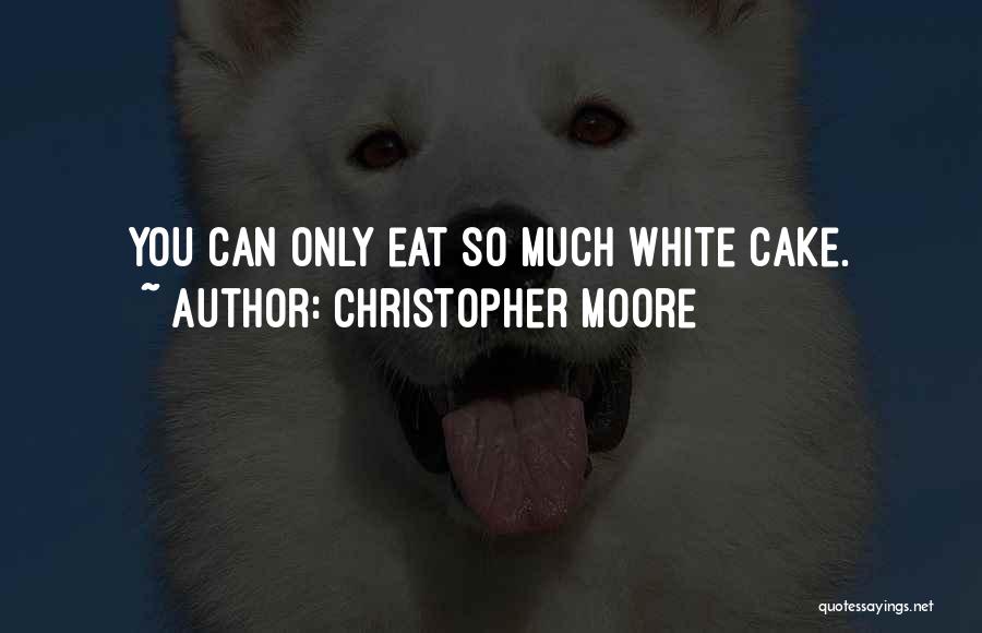 Christopher Moore Quotes: You Can Only Eat So Much White Cake.