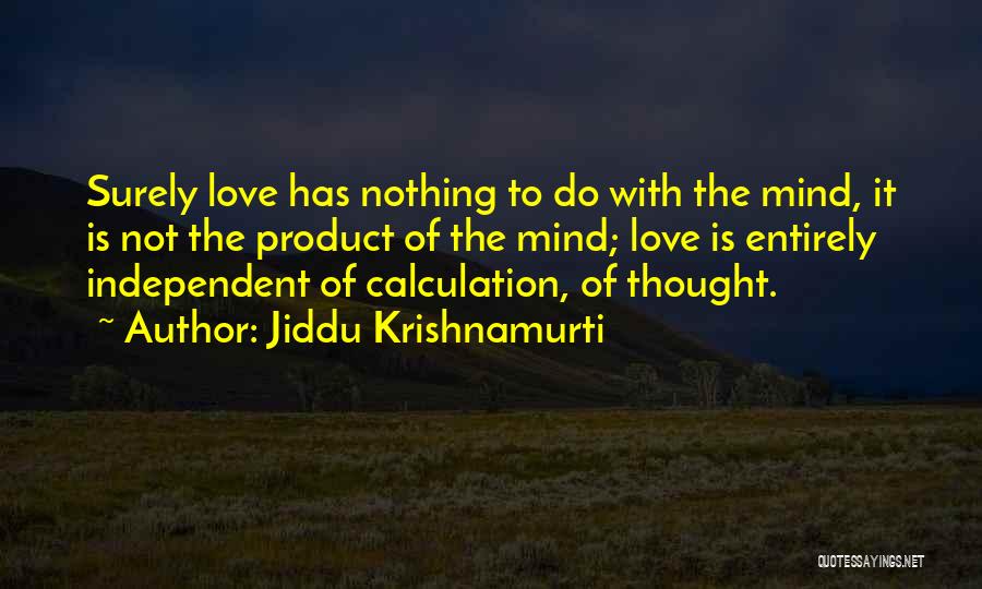 Jiddu Krishnamurti Quotes: Surely Love Has Nothing To Do With The Mind, It Is Not The Product Of The Mind; Love Is Entirely
