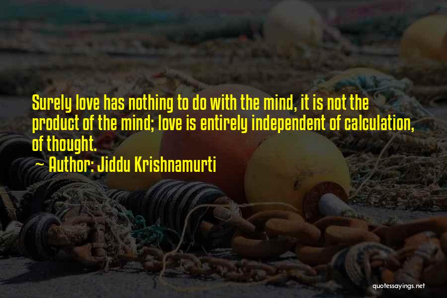 Jiddu Krishnamurti Quotes: Surely Love Has Nothing To Do With The Mind, It Is Not The Product Of The Mind; Love Is Entirely