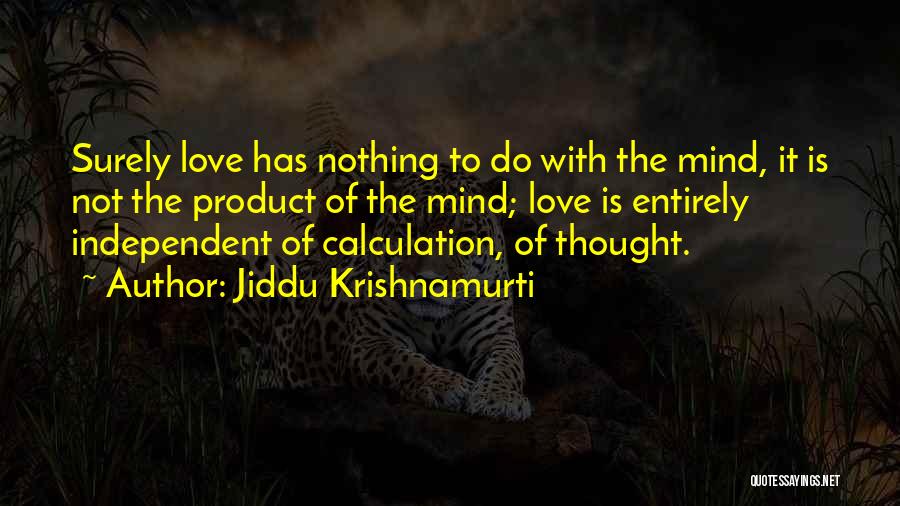 Jiddu Krishnamurti Quotes: Surely Love Has Nothing To Do With The Mind, It Is Not The Product Of The Mind; Love Is Entirely