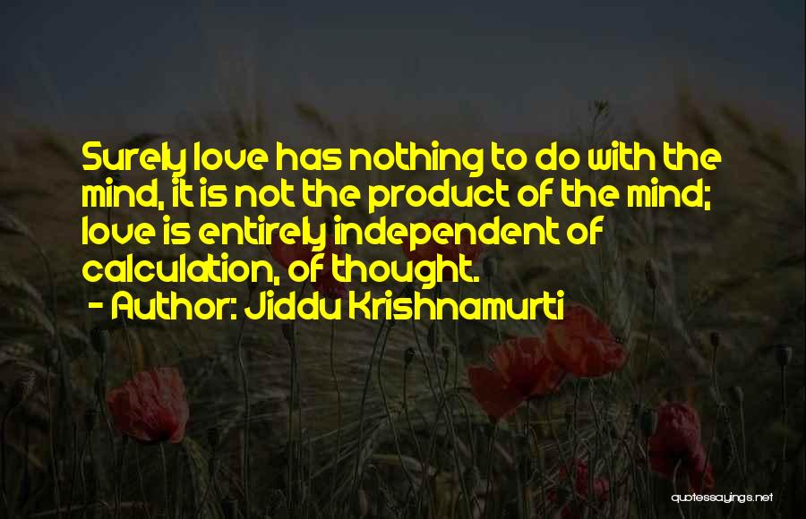 Jiddu Krishnamurti Quotes: Surely Love Has Nothing To Do With The Mind, It Is Not The Product Of The Mind; Love Is Entirely