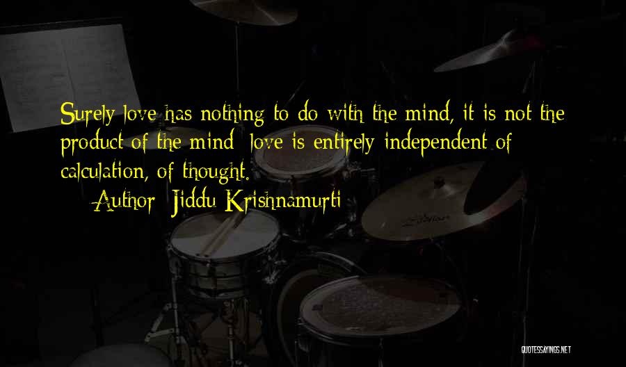 Jiddu Krishnamurti Quotes: Surely Love Has Nothing To Do With The Mind, It Is Not The Product Of The Mind; Love Is Entirely