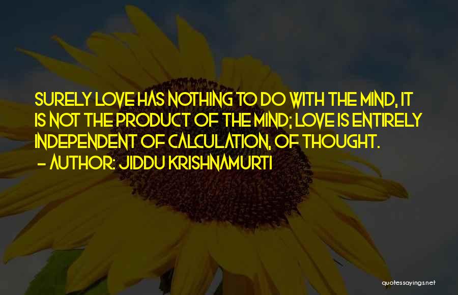 Jiddu Krishnamurti Quotes: Surely Love Has Nothing To Do With The Mind, It Is Not The Product Of The Mind; Love Is Entirely