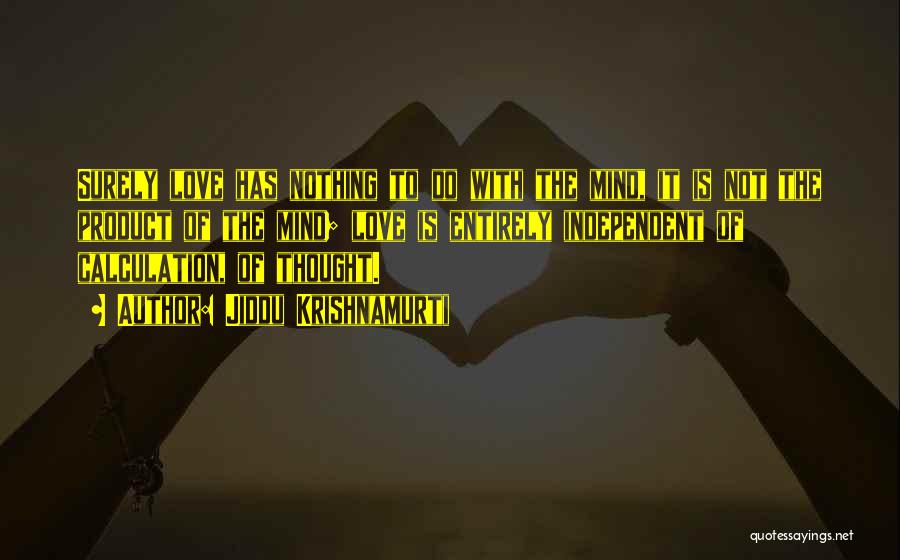 Jiddu Krishnamurti Quotes: Surely Love Has Nothing To Do With The Mind, It Is Not The Product Of The Mind; Love Is Entirely