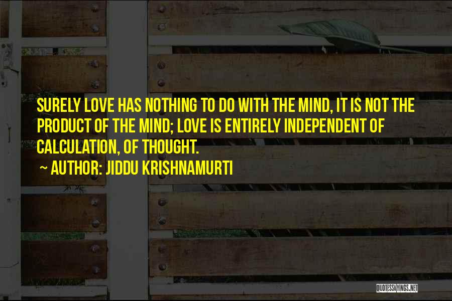 Jiddu Krishnamurti Quotes: Surely Love Has Nothing To Do With The Mind, It Is Not The Product Of The Mind; Love Is Entirely