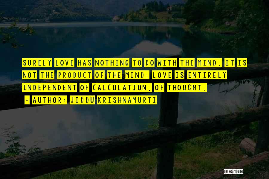 Jiddu Krishnamurti Quotes: Surely Love Has Nothing To Do With The Mind, It Is Not The Product Of The Mind; Love Is Entirely