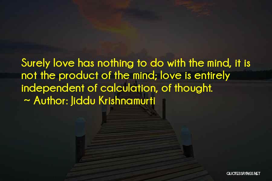 Jiddu Krishnamurti Quotes: Surely Love Has Nothing To Do With The Mind, It Is Not The Product Of The Mind; Love Is Entirely
