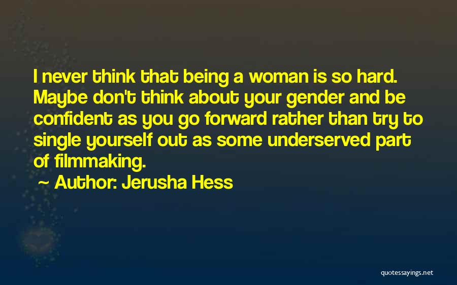 Jerusha Hess Quotes: I Never Think That Being A Woman Is So Hard. Maybe Don't Think About Your Gender And Be Confident As