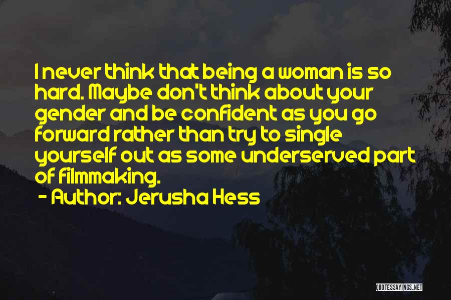 Jerusha Hess Quotes: I Never Think That Being A Woman Is So Hard. Maybe Don't Think About Your Gender And Be Confident As