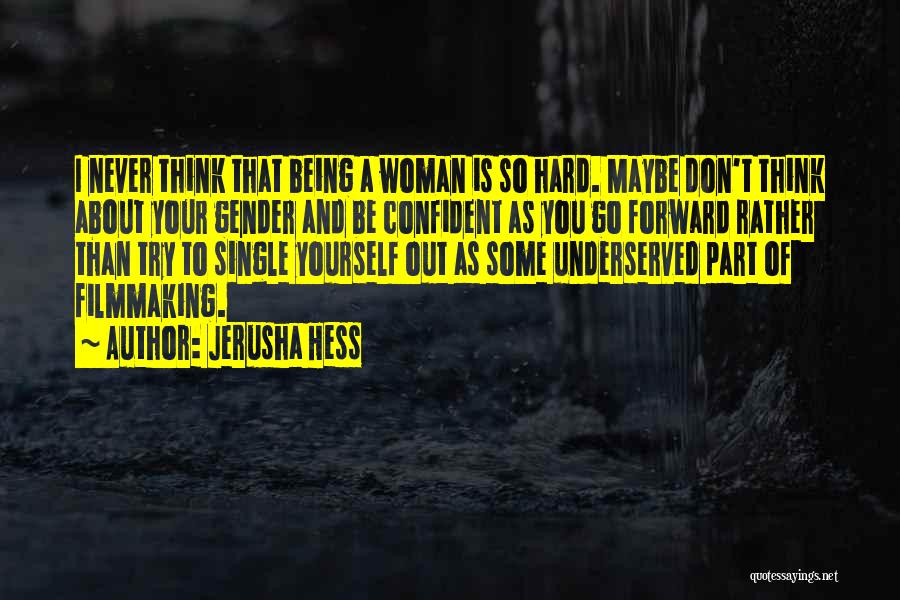 Jerusha Hess Quotes: I Never Think That Being A Woman Is So Hard. Maybe Don't Think About Your Gender And Be Confident As