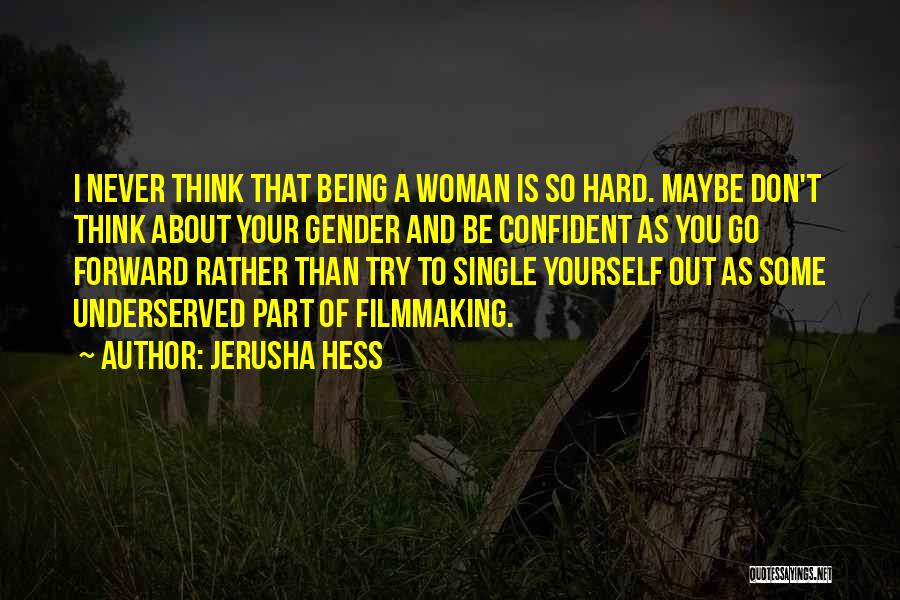 Jerusha Hess Quotes: I Never Think That Being A Woman Is So Hard. Maybe Don't Think About Your Gender And Be Confident As