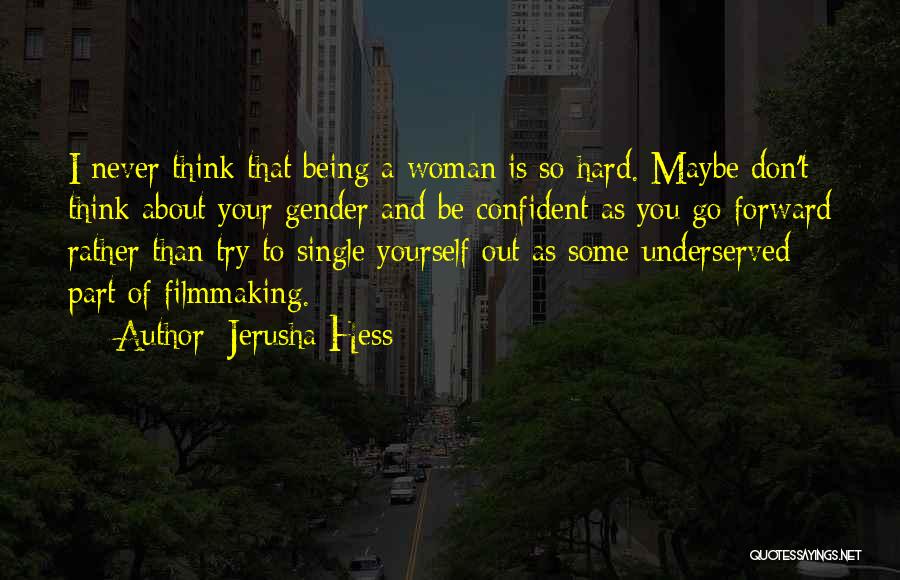 Jerusha Hess Quotes: I Never Think That Being A Woman Is So Hard. Maybe Don't Think About Your Gender And Be Confident As