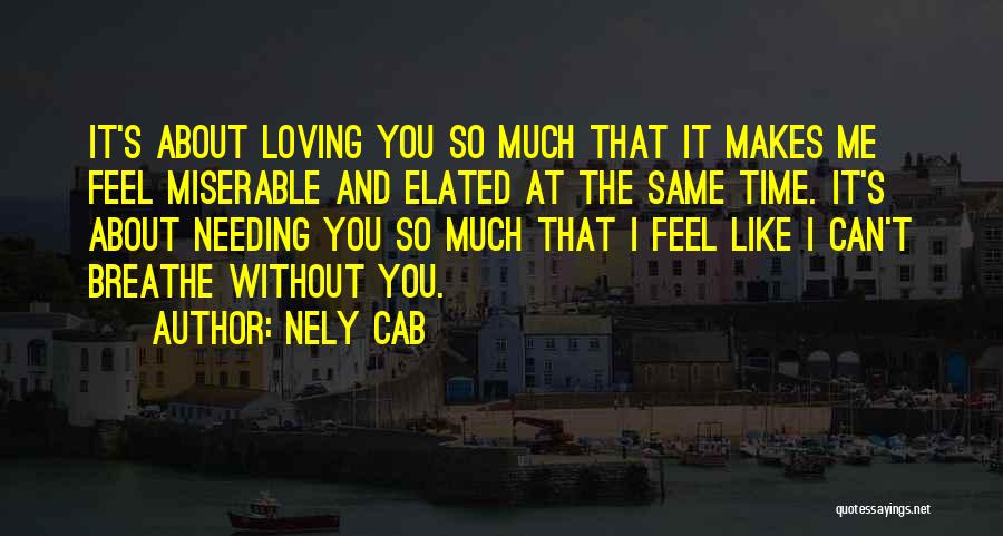 Nely Cab Quotes: It's About Loving You So Much That It Makes Me Feel Miserable And Elated At The Same Time. It's About