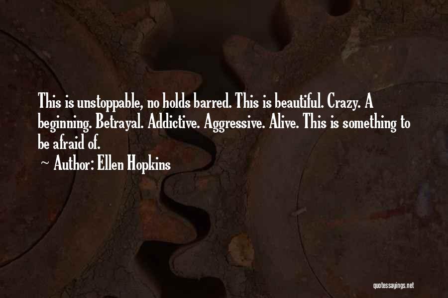 Ellen Hopkins Quotes: This Is Unstoppable, No Holds Barred. This Is Beautiful. Crazy. A Beginning. Betrayal. Addictive. Aggressive. Alive. This Is Something To