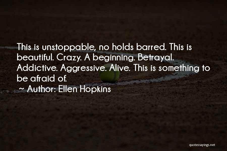 Ellen Hopkins Quotes: This Is Unstoppable, No Holds Barred. This Is Beautiful. Crazy. A Beginning. Betrayal. Addictive. Aggressive. Alive. This Is Something To