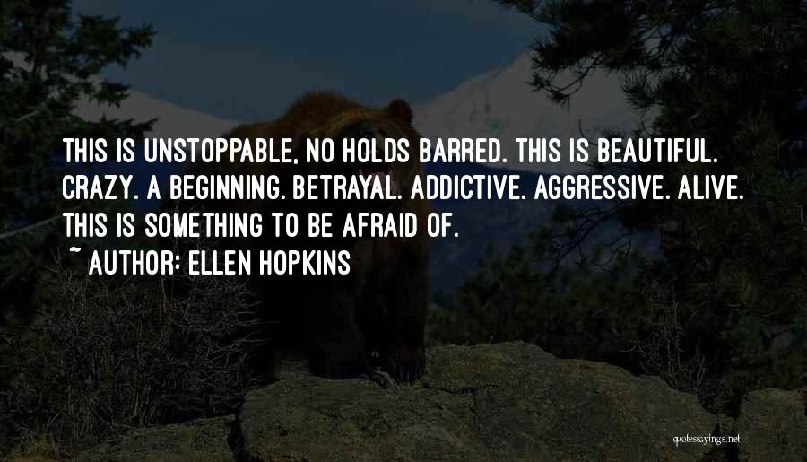 Ellen Hopkins Quotes: This Is Unstoppable, No Holds Barred. This Is Beautiful. Crazy. A Beginning. Betrayal. Addictive. Aggressive. Alive. This Is Something To
