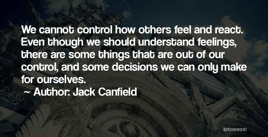 Jack Canfield Quotes: We Cannot Control How Others Feel And React. Even Though We Should Understand Feelings, There Are Some Things That Are