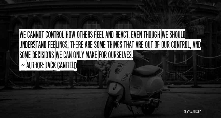 Jack Canfield Quotes: We Cannot Control How Others Feel And React. Even Though We Should Understand Feelings, There Are Some Things That Are