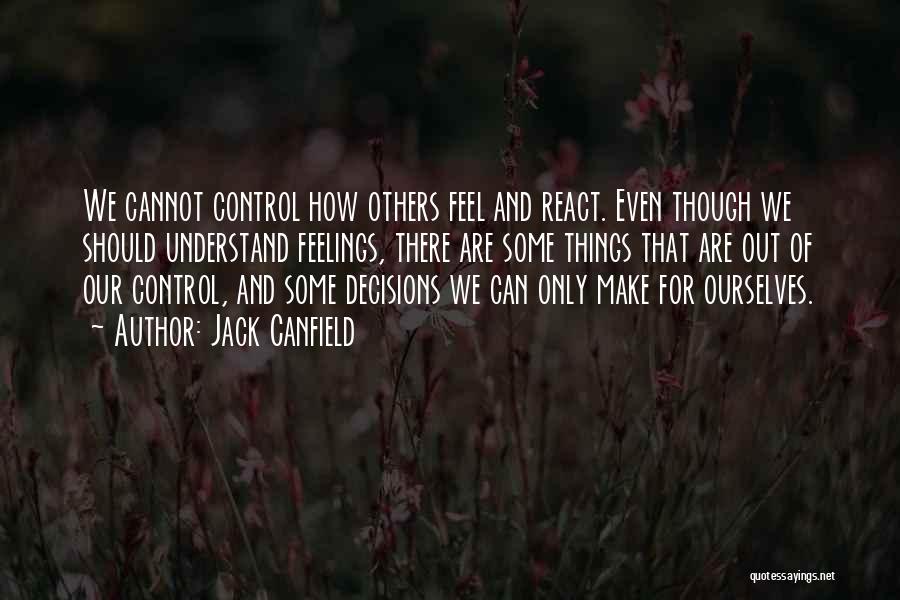Jack Canfield Quotes: We Cannot Control How Others Feel And React. Even Though We Should Understand Feelings, There Are Some Things That Are