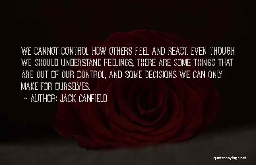 Jack Canfield Quotes: We Cannot Control How Others Feel And React. Even Though We Should Understand Feelings, There Are Some Things That Are