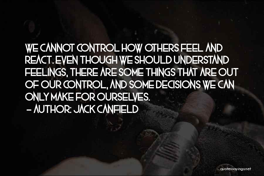 Jack Canfield Quotes: We Cannot Control How Others Feel And React. Even Though We Should Understand Feelings, There Are Some Things That Are