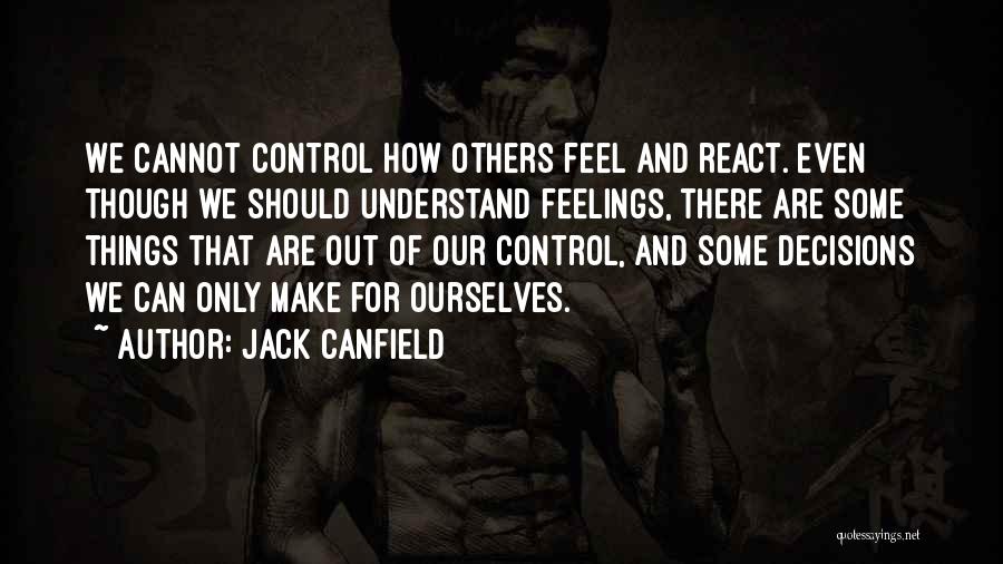 Jack Canfield Quotes: We Cannot Control How Others Feel And React. Even Though We Should Understand Feelings, There Are Some Things That Are