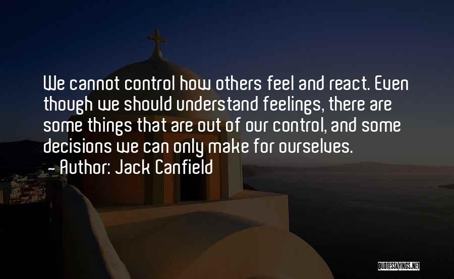 Jack Canfield Quotes: We Cannot Control How Others Feel And React. Even Though We Should Understand Feelings, There Are Some Things That Are