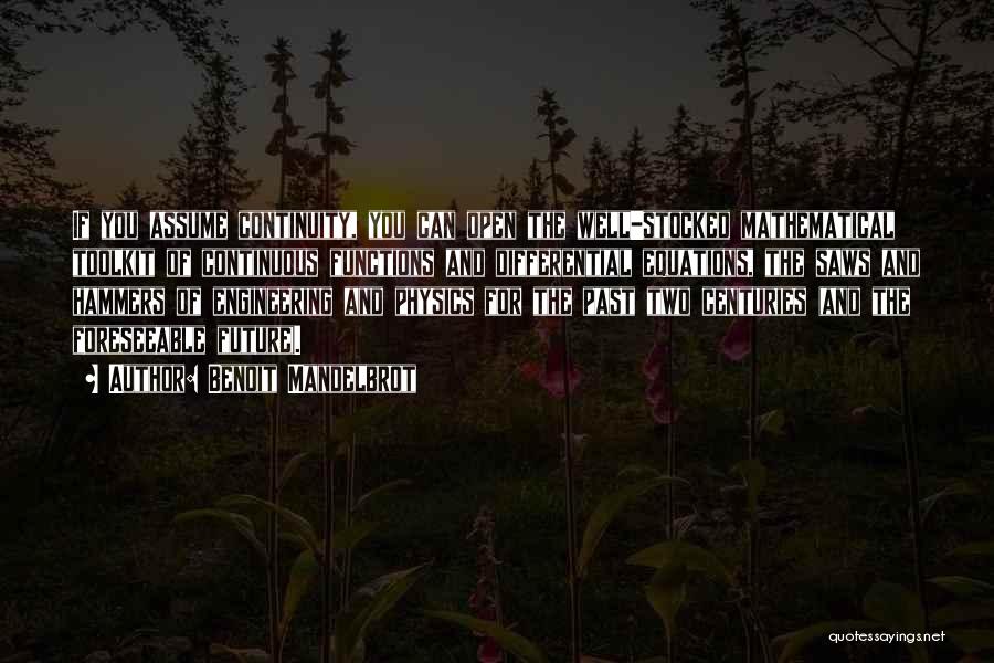 Benoit Mandelbrot Quotes: If You Assume Continuity, You Can Open The Well-stocked Mathematical Toolkit Of Continuous Functions And Differential Equations, The Saws And