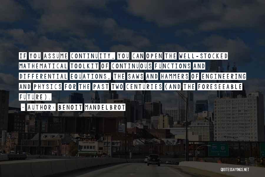 Benoit Mandelbrot Quotes: If You Assume Continuity, You Can Open The Well-stocked Mathematical Toolkit Of Continuous Functions And Differential Equations, The Saws And