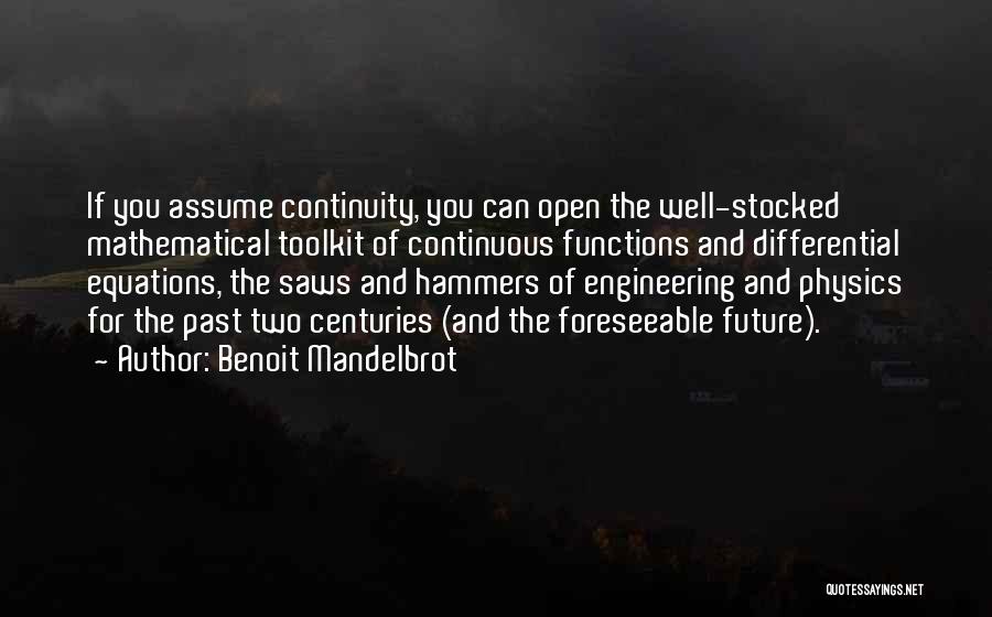 Benoit Mandelbrot Quotes: If You Assume Continuity, You Can Open The Well-stocked Mathematical Toolkit Of Continuous Functions And Differential Equations, The Saws And