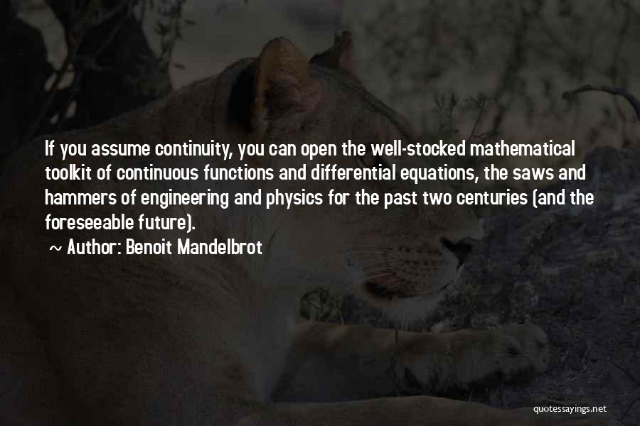 Benoit Mandelbrot Quotes: If You Assume Continuity, You Can Open The Well-stocked Mathematical Toolkit Of Continuous Functions And Differential Equations, The Saws And