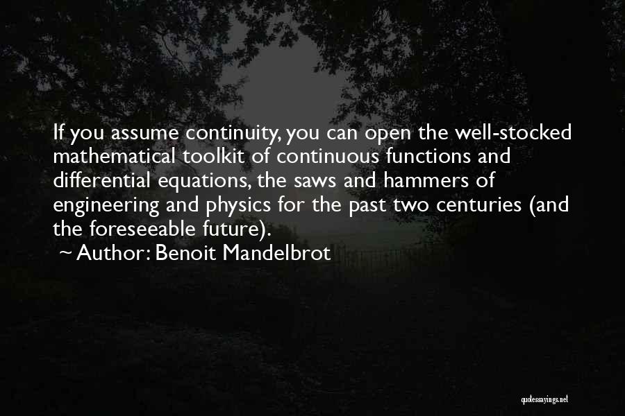 Benoit Mandelbrot Quotes: If You Assume Continuity, You Can Open The Well-stocked Mathematical Toolkit Of Continuous Functions And Differential Equations, The Saws And