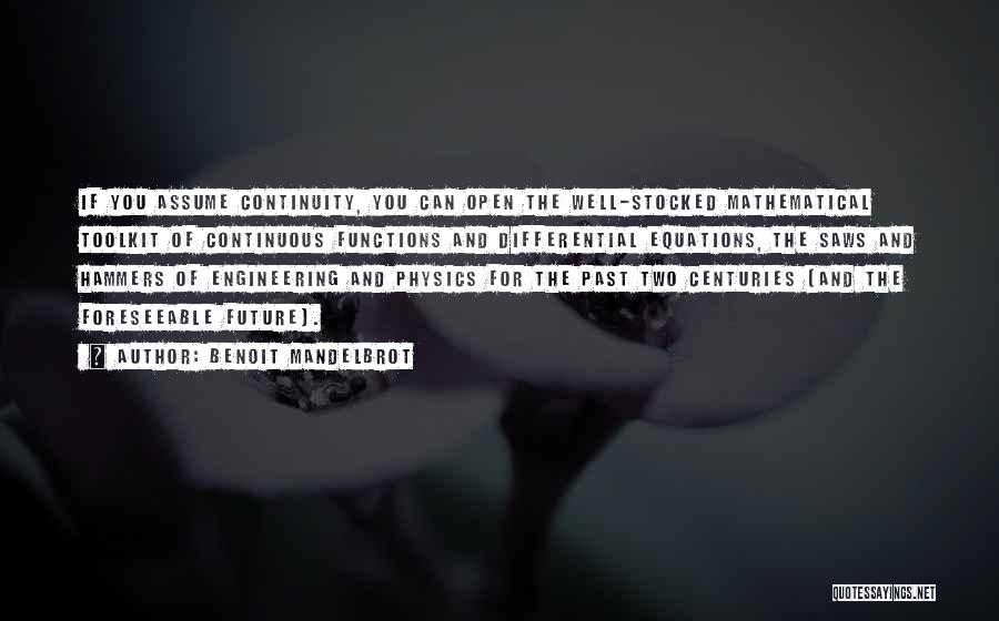 Benoit Mandelbrot Quotes: If You Assume Continuity, You Can Open The Well-stocked Mathematical Toolkit Of Continuous Functions And Differential Equations, The Saws And