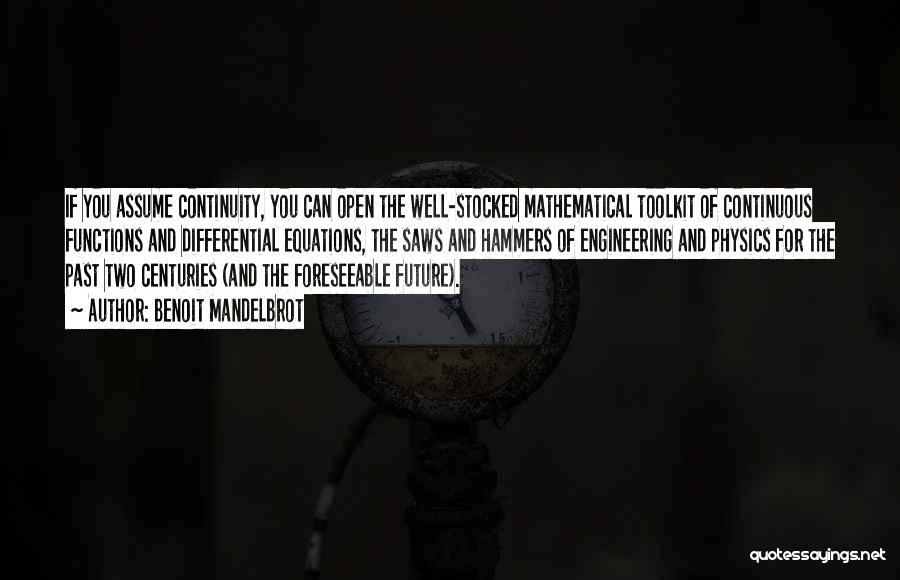 Benoit Mandelbrot Quotes: If You Assume Continuity, You Can Open The Well-stocked Mathematical Toolkit Of Continuous Functions And Differential Equations, The Saws And