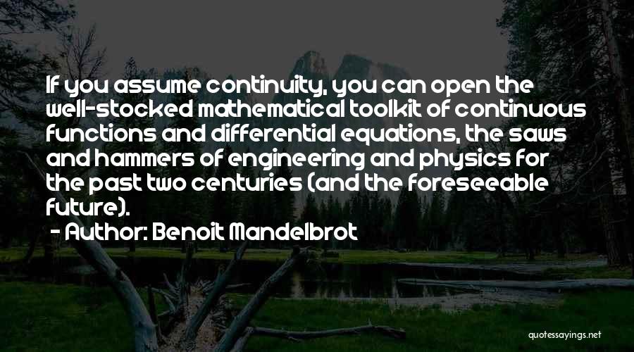 Benoit Mandelbrot Quotes: If You Assume Continuity, You Can Open The Well-stocked Mathematical Toolkit Of Continuous Functions And Differential Equations, The Saws And