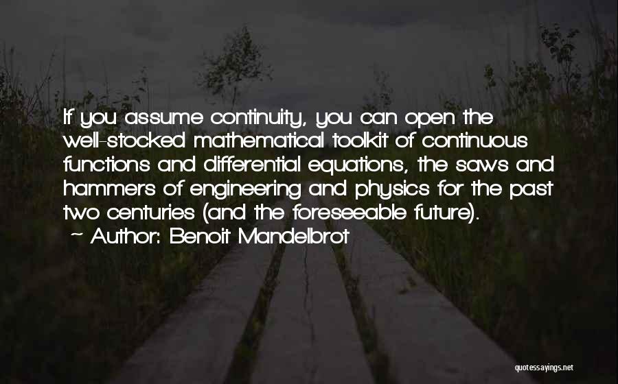 Benoit Mandelbrot Quotes: If You Assume Continuity, You Can Open The Well-stocked Mathematical Toolkit Of Continuous Functions And Differential Equations, The Saws And