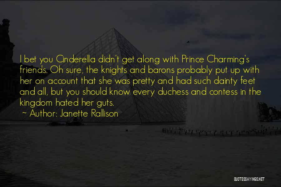 Janette Rallison Quotes: I Bet You Cinderella Didn't Get Along With Prince Charming's Friends. Oh Sure, The Knights And Barons Probably Put Up