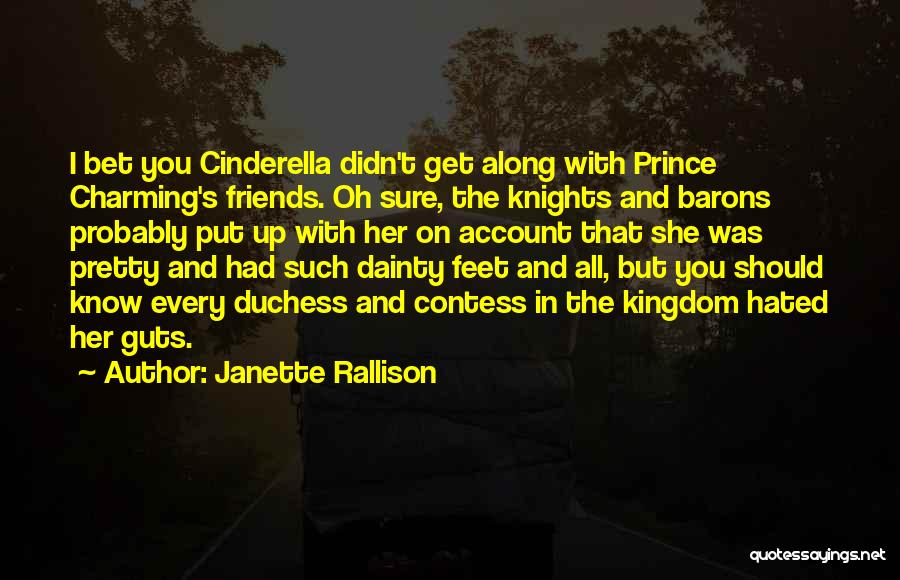 Janette Rallison Quotes: I Bet You Cinderella Didn't Get Along With Prince Charming's Friends. Oh Sure, The Knights And Barons Probably Put Up