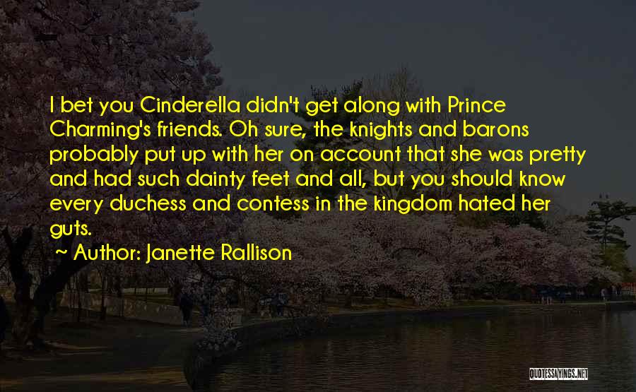 Janette Rallison Quotes: I Bet You Cinderella Didn't Get Along With Prince Charming's Friends. Oh Sure, The Knights And Barons Probably Put Up