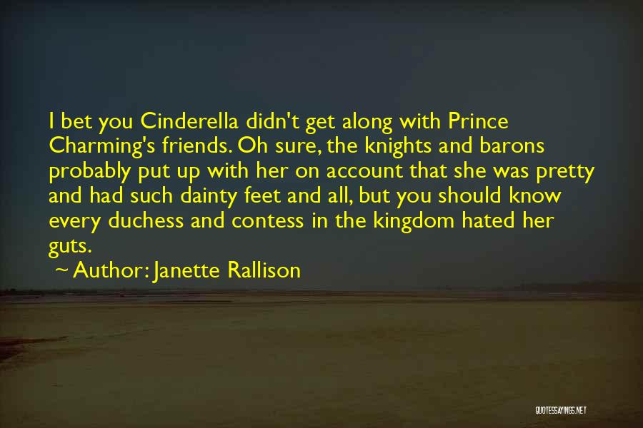 Janette Rallison Quotes: I Bet You Cinderella Didn't Get Along With Prince Charming's Friends. Oh Sure, The Knights And Barons Probably Put Up