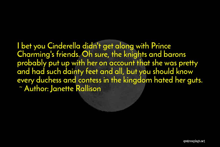 Janette Rallison Quotes: I Bet You Cinderella Didn't Get Along With Prince Charming's Friends. Oh Sure, The Knights And Barons Probably Put Up