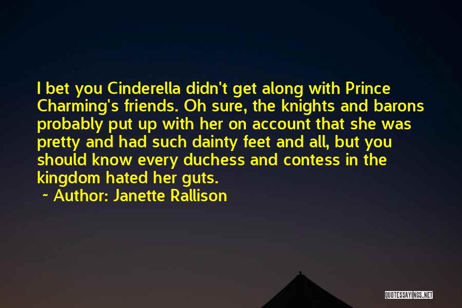 Janette Rallison Quotes: I Bet You Cinderella Didn't Get Along With Prince Charming's Friends. Oh Sure, The Knights And Barons Probably Put Up