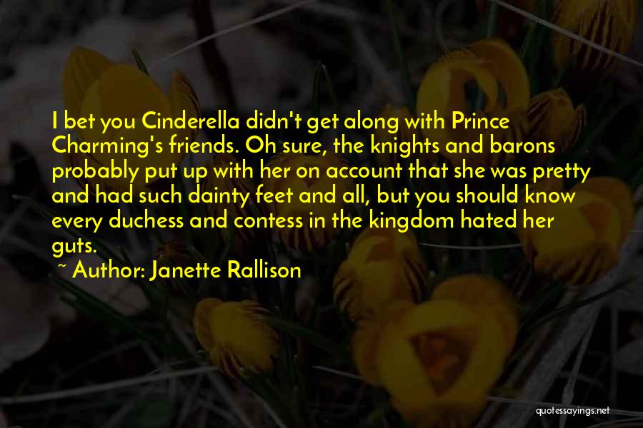 Janette Rallison Quotes: I Bet You Cinderella Didn't Get Along With Prince Charming's Friends. Oh Sure, The Knights And Barons Probably Put Up