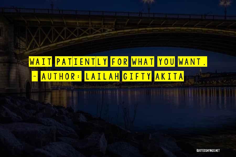 Lailah Gifty Akita Quotes: Wait Patiently For What You Want.