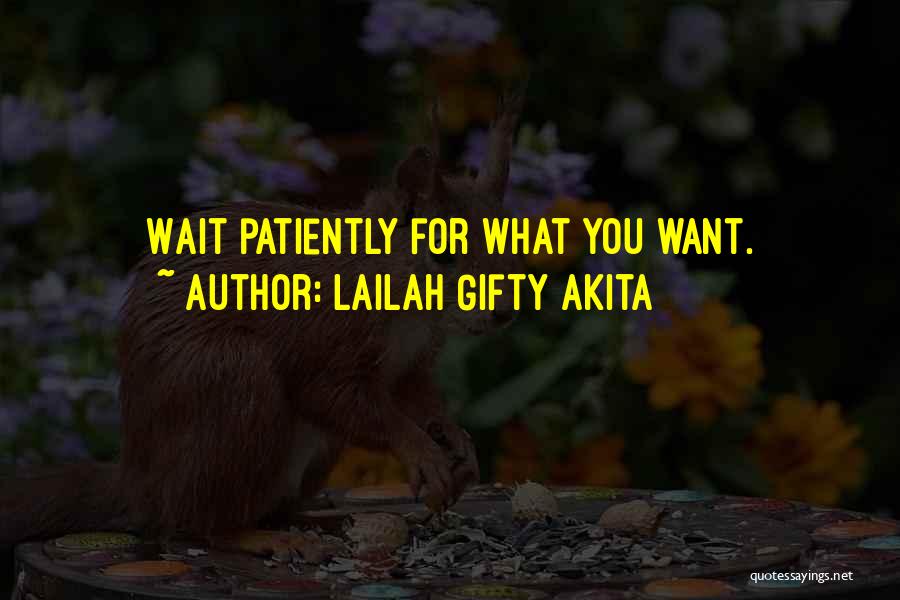 Lailah Gifty Akita Quotes: Wait Patiently For What You Want.